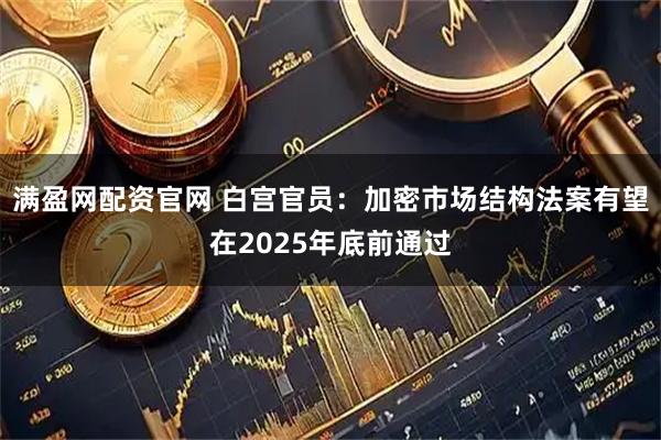 满盈网配资官网 白宫官员：加密市场结构法案有望在2025年底前通过
