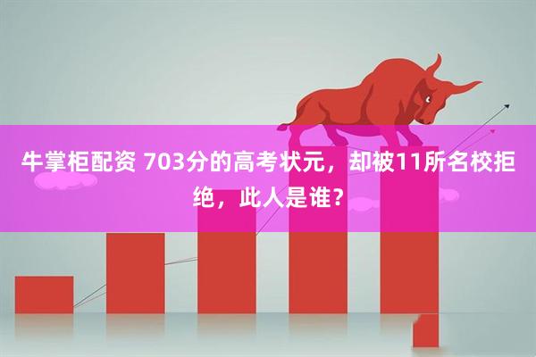 牛掌柜配资 703分的高考状元，却被11所名校拒绝，此人是谁？