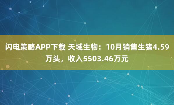 闪电策略APP下载 天域生物：10月销售生猪4.59万头，收入5503.46万元