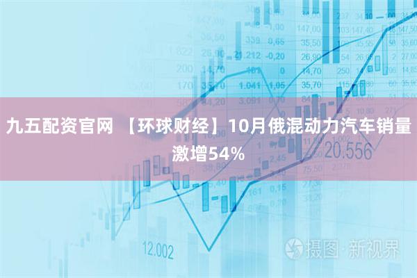 九五配资官网 【环球财经】10月俄混动力汽车销量激增54%