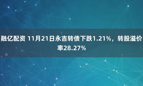 融亿配资 11月21日永吉转债下跌1.21%，转股溢价率28.27%