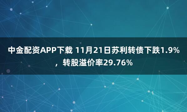 中金配资APP下载 11月21日苏利转债下跌1.9%，转股溢价率29.76%