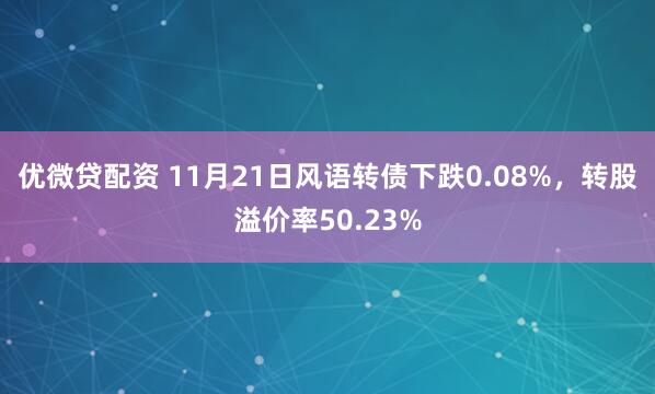 优微贷配资 11月21日风语转债下跌0.08%，转股溢价率50.23%