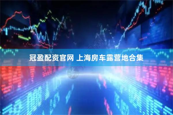 冠盈配资官网 上海房车露营地合集