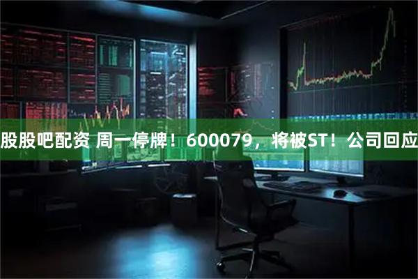 股股吧配资 周一停牌！600079，将被ST！公司回应