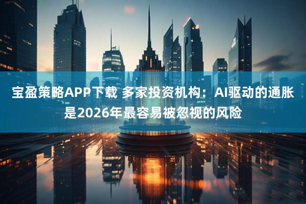 宝盈策略APP下载 多家投资机构：AI驱动的通胀是2026年最容易被忽视的风险