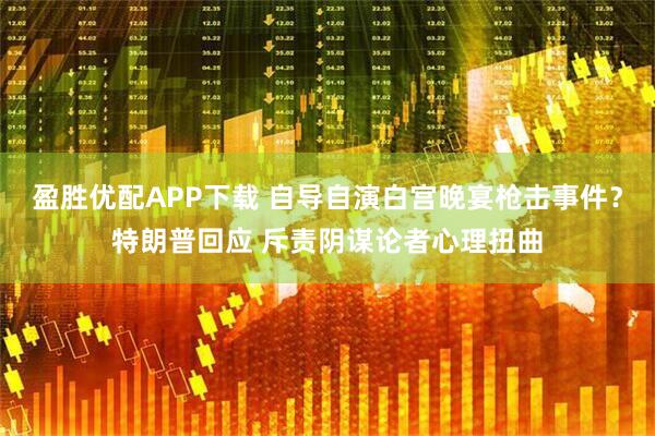 盈胜优配APP下载 自导自演白宫晚宴枪击事件？特朗普回应 斥责阴谋论者心理扭曲