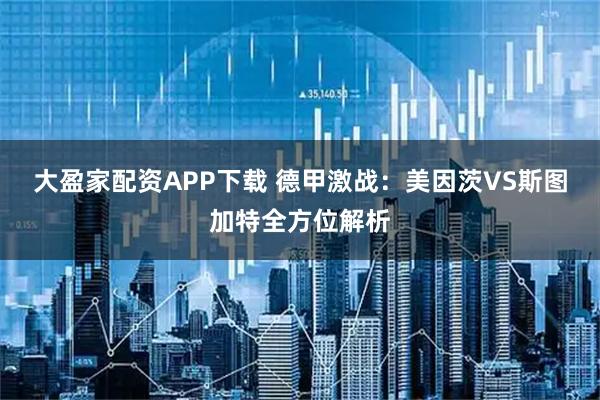 大盈家配资APP下载 德甲激战：美因茨VS斯图加特全方位解析